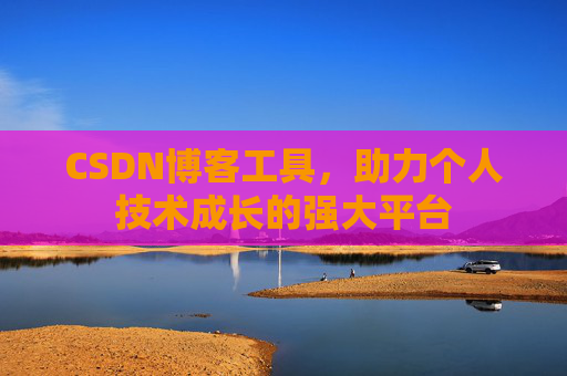 CSDN博客工具,助力个人技术成长的强大平台